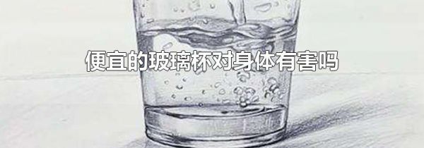 便宜的玻璃杯对身体有害吗