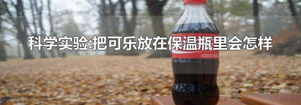 科学实验:把可乐放在保温瓶里会怎样