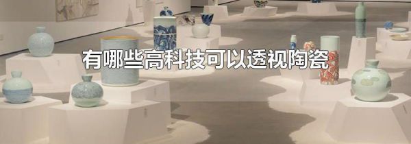 有哪些高科技可以透视陶瓷