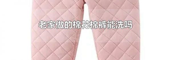 老家做的棉花棉裤能洗吗