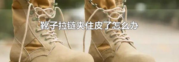 靴子拉链夹住皮了怎么办