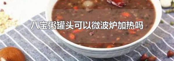 八宝粥罐头可以微波炉加热吗