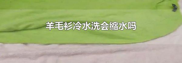 羊毛衫冷水洗会缩水吗