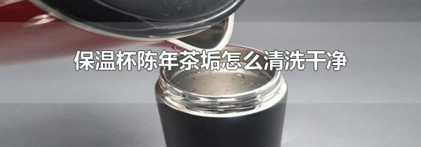 保温杯陈年茶垢怎么清洗干净