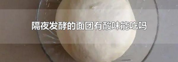 隔夜发酵的面团有酸味能吃吗