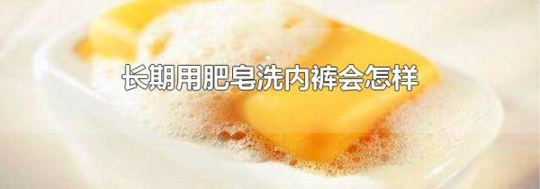 长期用肥皂洗内裤会怎样