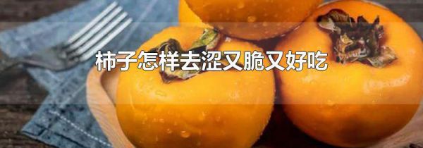 柿子怎样去涩又脆又好吃