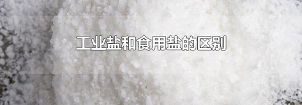 工业盐和食用盐的区别
