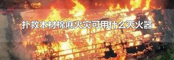 扑救木材棉麻火灾可用什么灭火器