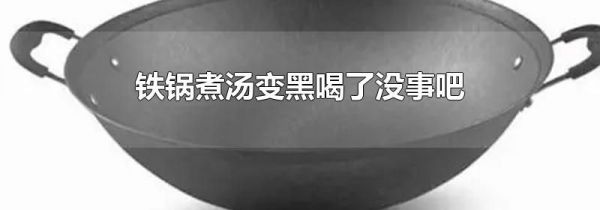 铁锅煮汤变黑喝了没事吧