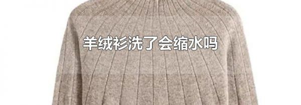 羊绒衫洗了会缩水吗