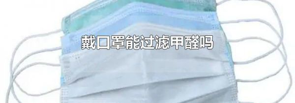 戴口罩能过滤甲醛吗