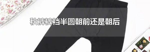 秋裤裤裆半圆朝前还是朝后