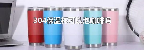304保温杯可以泡咖啡吗
