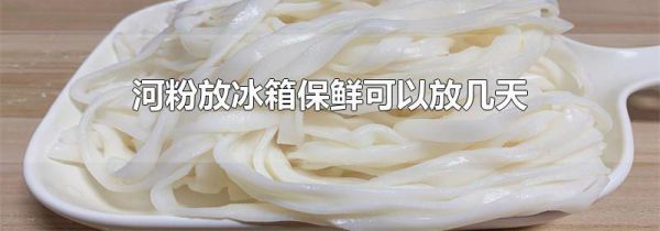 河粉放冰箱保鲜可以放几天