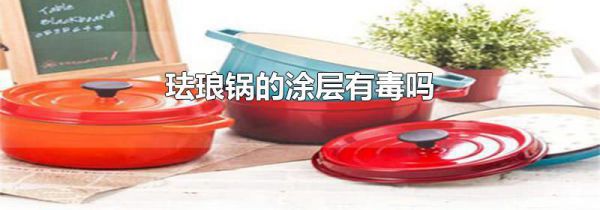 珐琅锅的涂层有毒吗