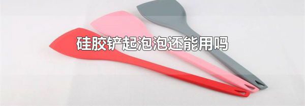 硅胶铲起泡泡还能用吗
