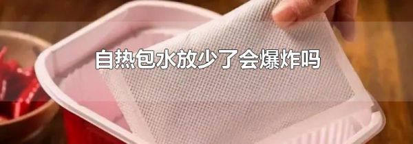 自热包水放少了会爆炸吗
