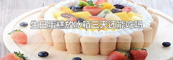 生日蛋糕放冰箱三天还能吃吗