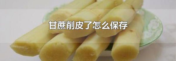 甘蔗削皮了怎么保存