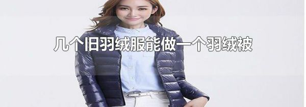 几个旧羽绒服能做一个羽绒被