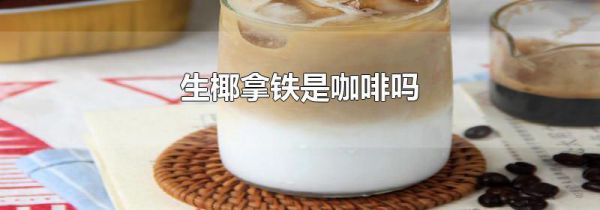 生椰拿铁是咖啡吗
