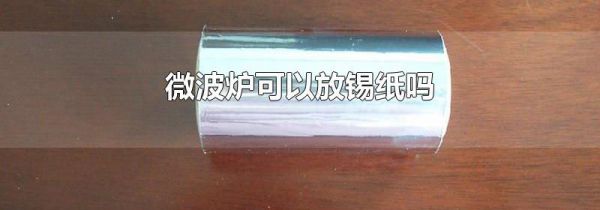 微波炉可以放锡纸吗