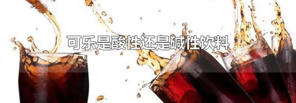 可乐是酸性还是碱性饮料