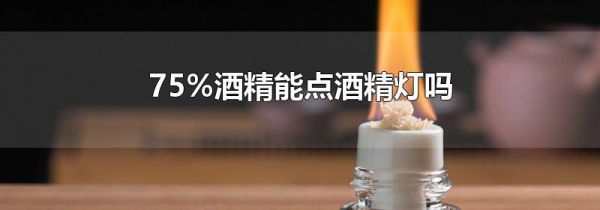 75%酒精能点酒精灯吗
