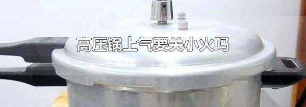 高压锅上气要关小火吗