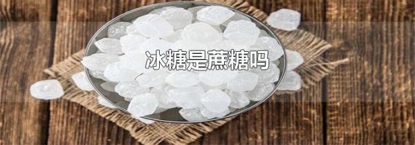 冰糖是蔗糖吗