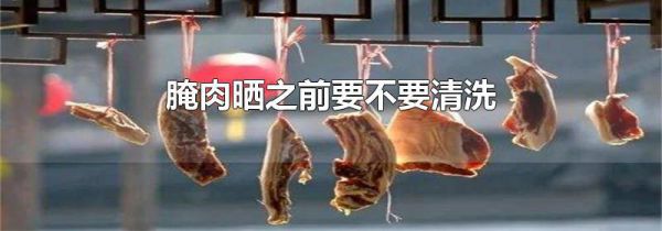 腌肉晒之前要不要清洗