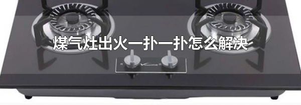 煤气灶出火一扑一扑怎么解决