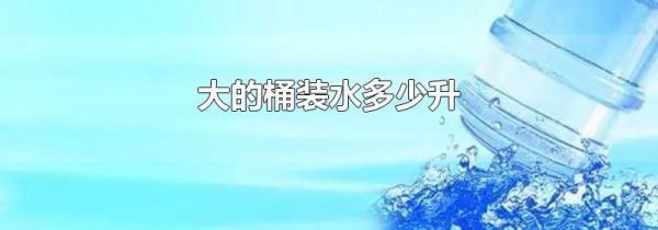 大的桶装水多少升
