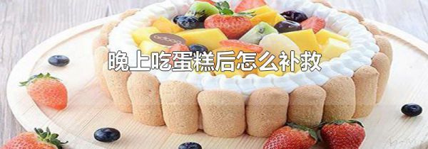 晚上吃蛋糕后怎么补救