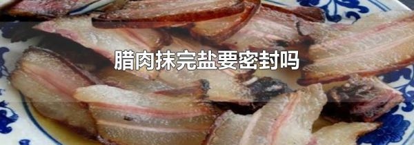腊肉抹完盐要密封吗