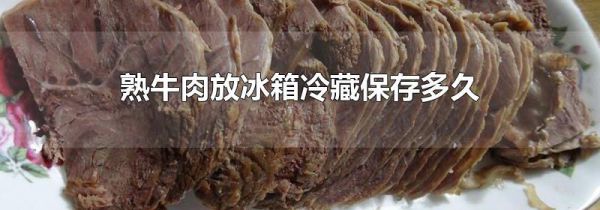 熟牛肉放冰箱冷藏保存多久