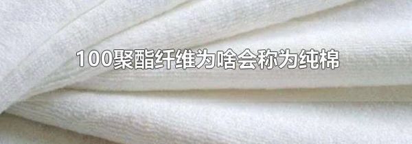 100聚酯纤维为啥会称为纯棉