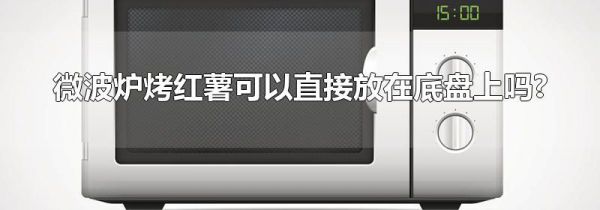 微波炉烤红薯可以直接放在底盘上吗?