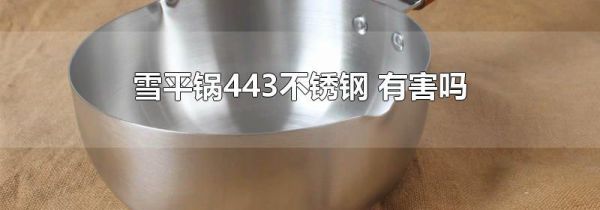 雪平锅443不锈钢 有害吗