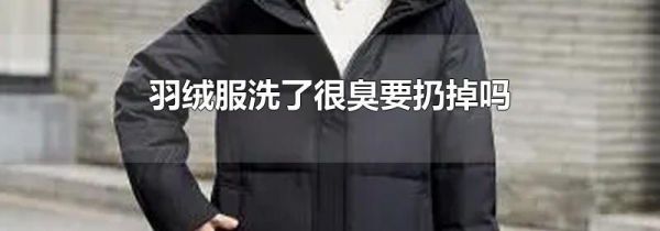 羽绒服洗了很臭要扔掉吗