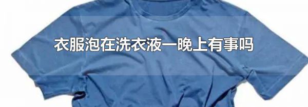 衣服泡在洗衣液一晚上有事吗