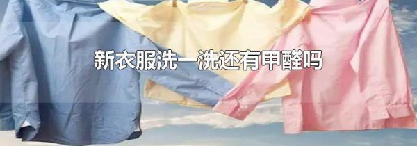 新衣服洗一洗还有甲醛吗