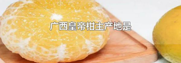 广西皇帝柑主产地是