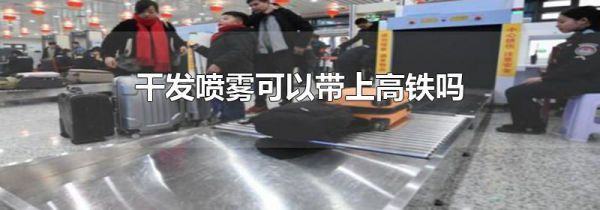 干发喷雾可以带上高铁吗