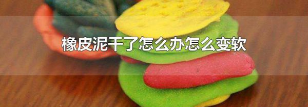 橡皮泥干了怎么办怎么变软