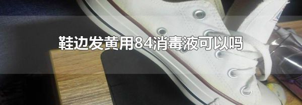 鞋边发黄用84消毒液可以吗
