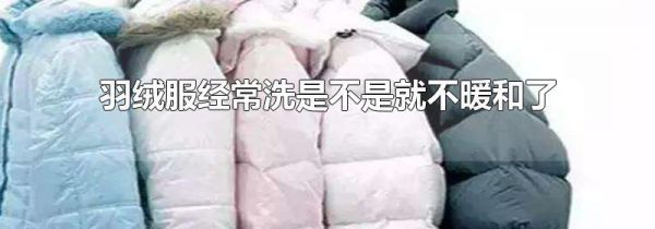 羽绒服经常洗是不是就不暖和了