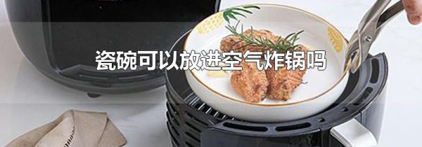 瓷碗可以放进空气炸锅吗