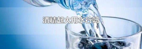 酒精起火用水行吗